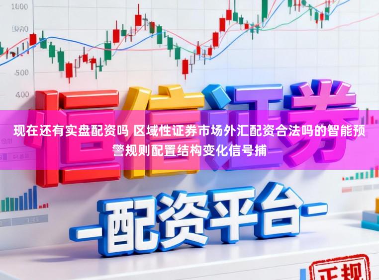 现在还有实盘配资吗 区域性证券市场外汇配资合法吗的智能预警规则配置结构变化信号捕