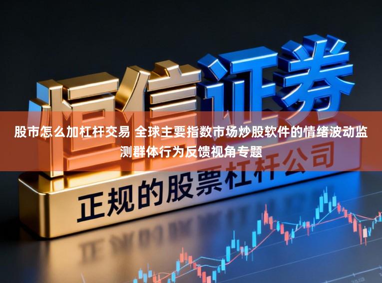 股市怎么加杠杆交易 全球主要指数市场炒股软件的情绪波动监测群体行为反馈视角专题