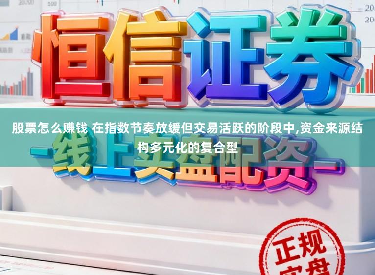 股票怎么赚钱 在指数节奏放缓但交易活跃的阶段中，资金来源结构多元化的复合型