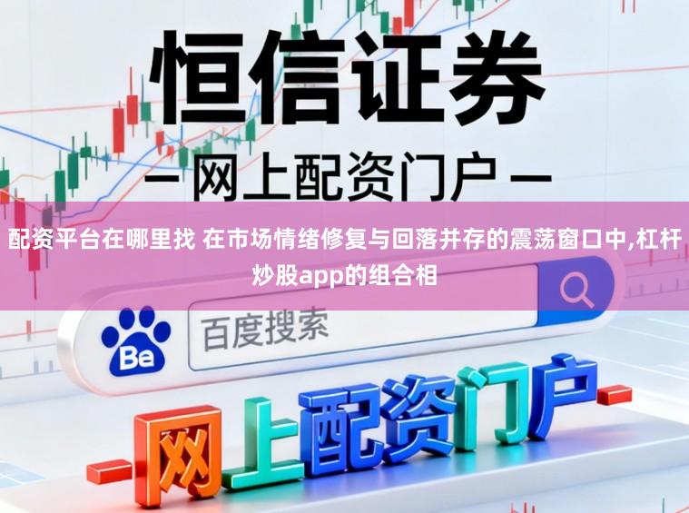 配资平台在哪里找 在市场情绪修复与回落并存的震荡窗口中，杠杆炒股app的组合相