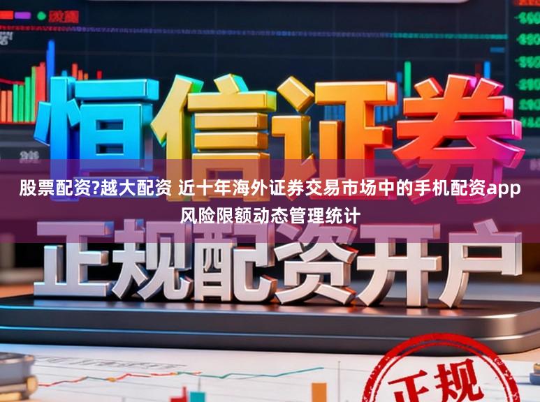 股票配资?越大配资 近十年海外证券交易市场中的手机配资app风险限额动态管理统计