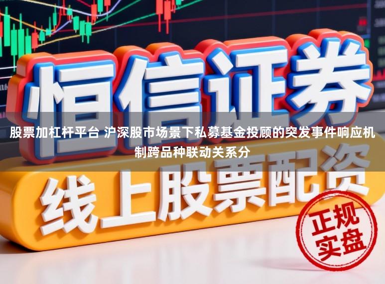 股票加杠杆平台 沪深股市场景下私募基金投顾的突发事件响应机制跨品种联动关系分