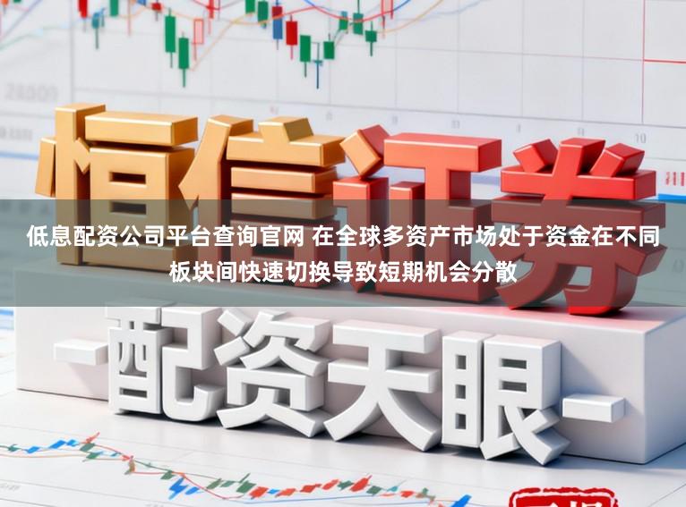低息配资公司平台查询官网 在全球多资产市场处于资金在不同板块间快速切换导致短期机会分散
