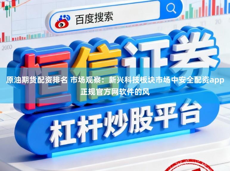 原油期货配资排名 市场观察：新兴科技板块市场中安全配资app正规官方网软件的风