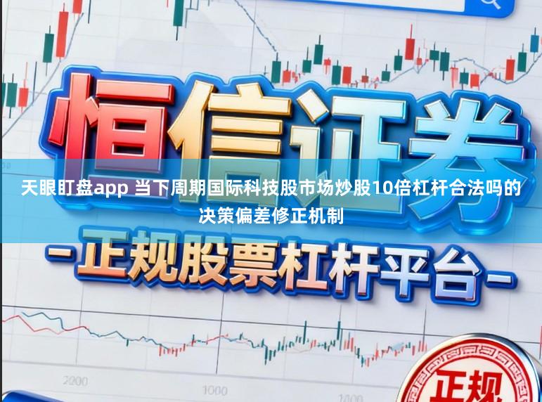 天眼盯盘app 当下周期国际科技股市场炒股10倍杠杆合法吗的决策偏差修正机制