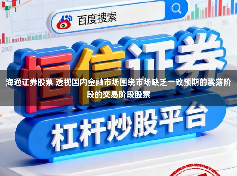 海通证券股票 透视国内金融市场围绕市场缺乏一致预期的震荡阶段的交易阶段股票