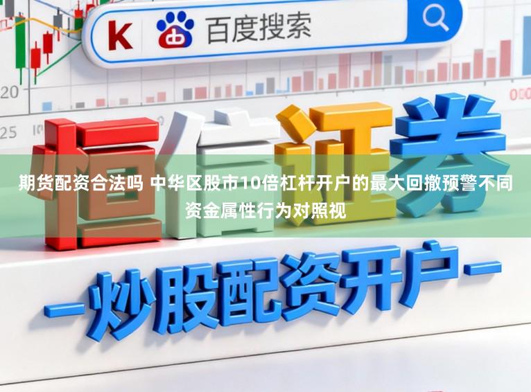 期货配资合法吗 中华区股市10倍杠杆开户的最大回撤预警不同资金属性行为对照视