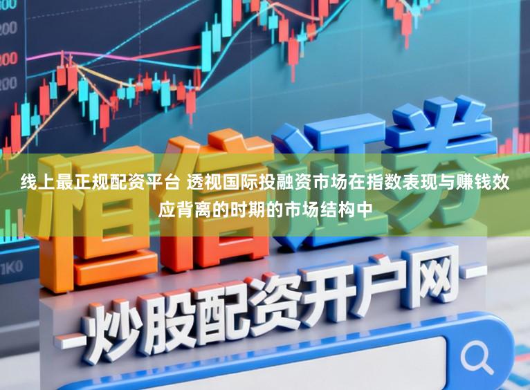 线上最正规配资平台 透视国际投融资市场在指数表现与赚钱效应背离的时期的市场结构中