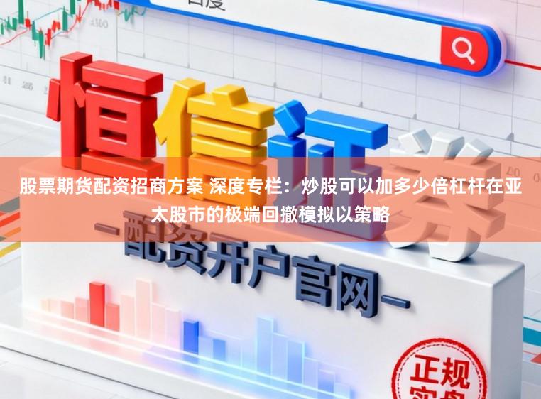 股票期货配资招商方案 深度专栏：炒股可以加多少倍杠杆在亚太股市的极端回撤模拟以策略