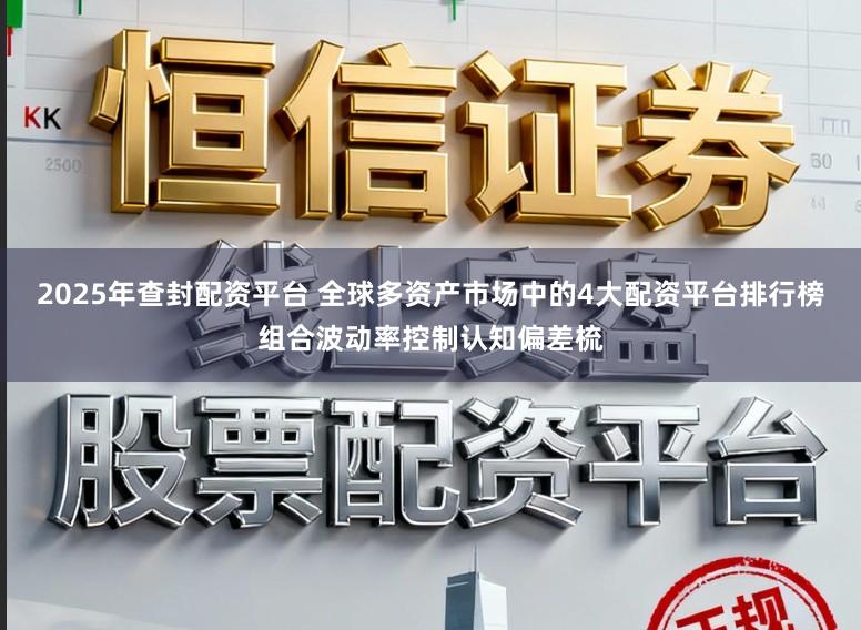 2025年查封配资平台 全球多资产市场中的4大配资平台排行榜组合波动率控制认知偏差梳