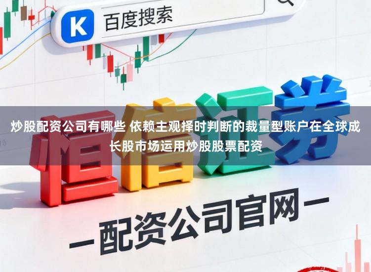 炒股配资公司有哪些 依赖主观择时判断的裁量型账户在全球成长股市场运用炒股股票配资