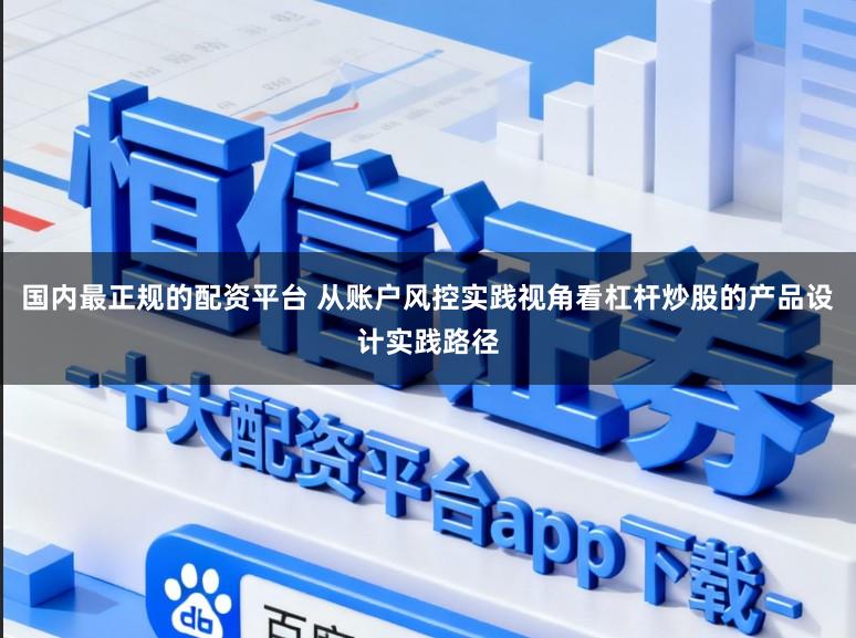国内最正规的配资平台 从账户风控实践视角看杠杆炒股的产品设计实践路径