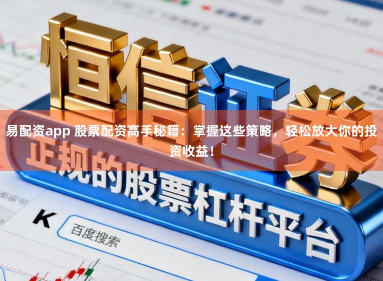 易配资app 股票配资高手秘籍：掌握这些策略，轻松放大你的投资收益！