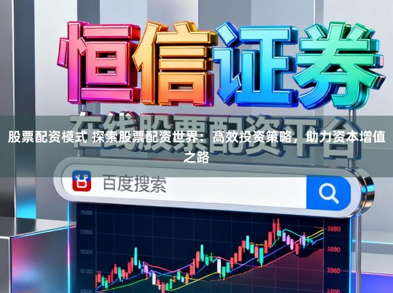 股票配资模式 探索股票配资世界：高效投资策略，助力资本增值之路