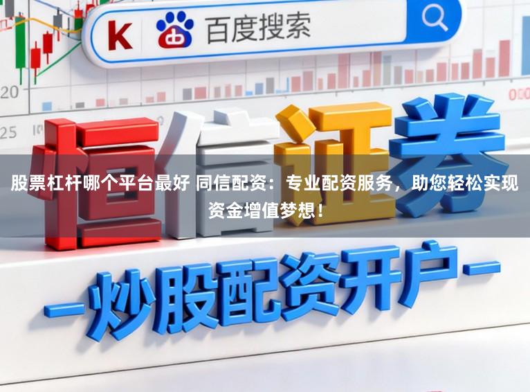 股票杠杆哪个平台最好 同信配资：专业配资服务，助您轻松实现资金增值梦想！
