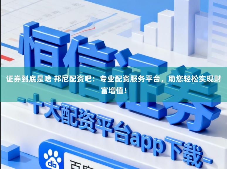 证券到底是啥 邦尼配资吧：专业配资服务平台，助您轻松实现财富增值！
