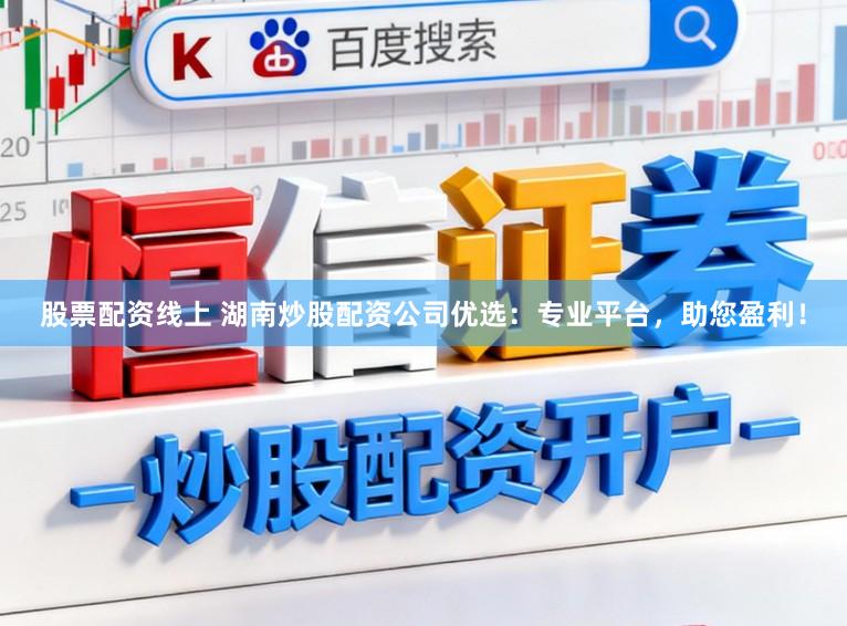 股票配资线上 湖南炒股配资公司优选:专业平台,助您盈利!
