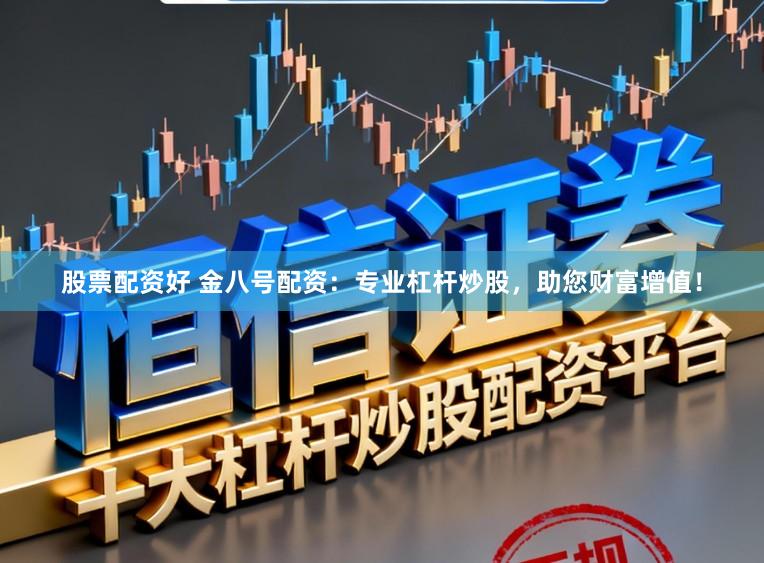 股票配资好 金八号配资：专业杠杆炒股，助您财富增值！