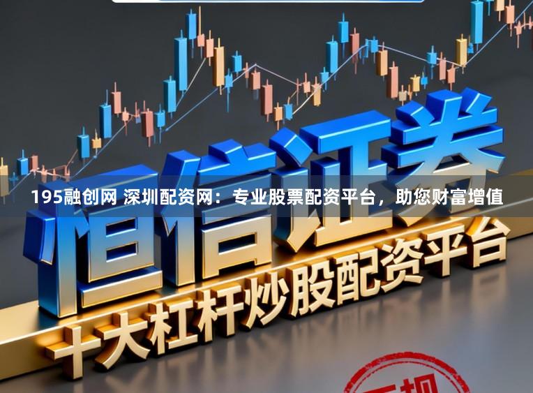 195融创网 深圳配资网：专业股票配资平台，助您财富增值