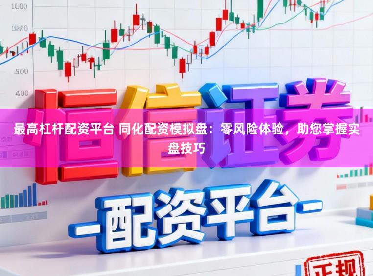 最高杠杆配资平台 同化配资模拟盘：零风险体验，助您掌握实盘技巧