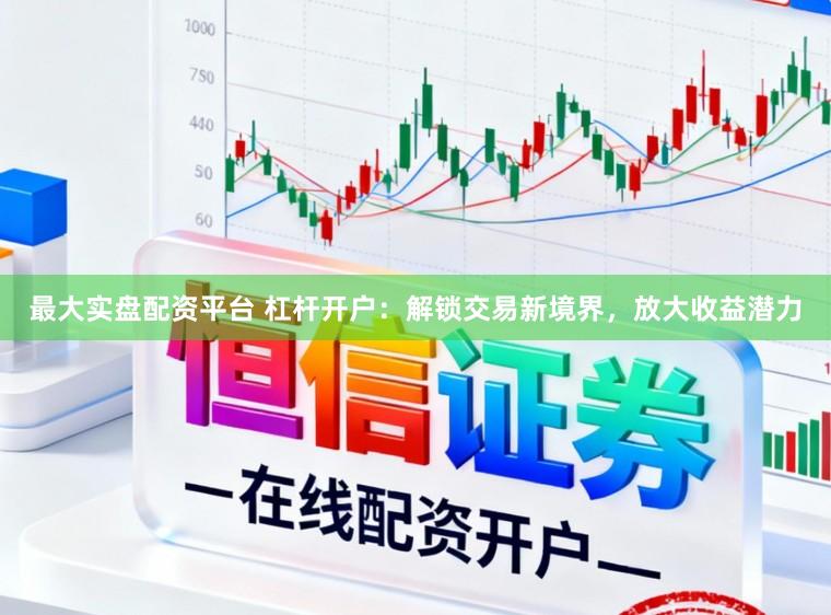 最大实盘配资平台 杠杆开户:解锁交易新境界,放大收益潜力