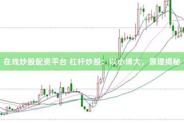 在线炒股配资平台 杠杆炒股：以小博大，原理揭秘