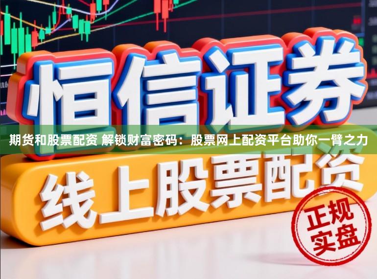 期货和股票配资 解锁财富密码：股票网上配资平台助你一臂之力
