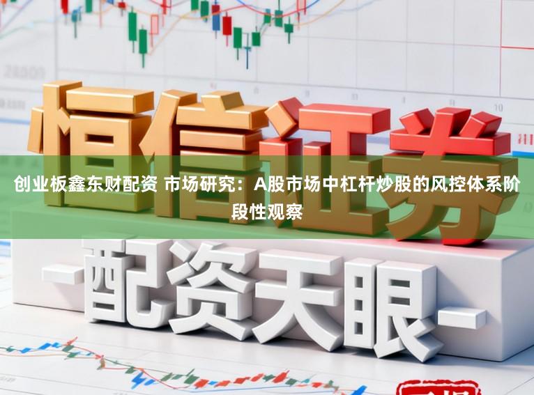 创业板鑫东财配资 市场研究：A股市场中杠杆炒股的风控体系阶段性观察