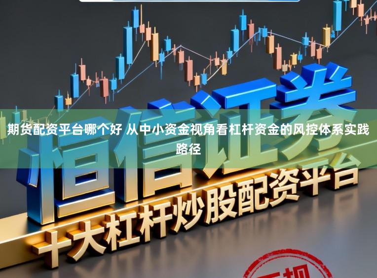 期货配资平台哪个好 从中小资金视角看杠杆资金的风控体系实践路径