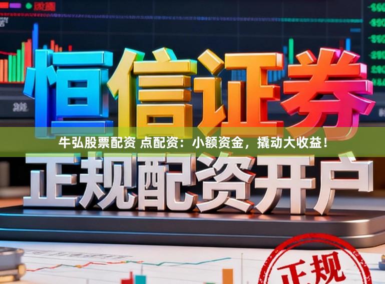 牛弘股票配资 点配资：小额资金，撬动大收益！