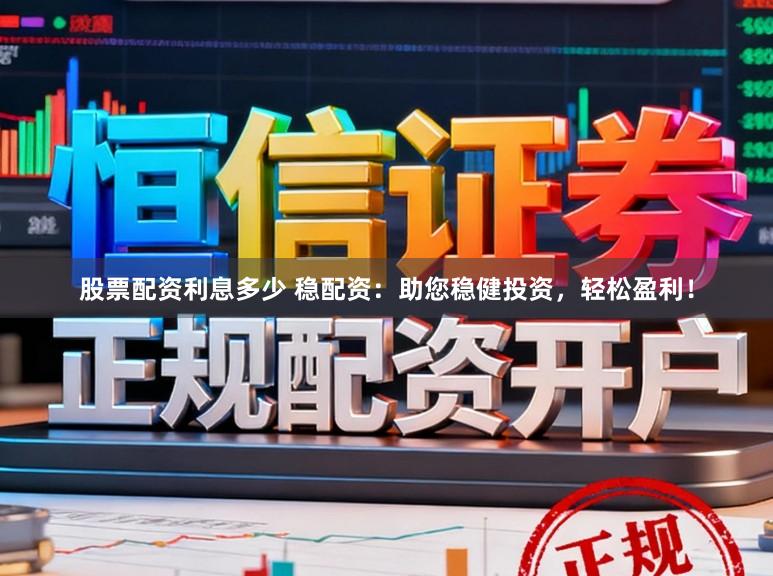股票配资利息多少 稳配资：助您稳健投资，轻松盈利！