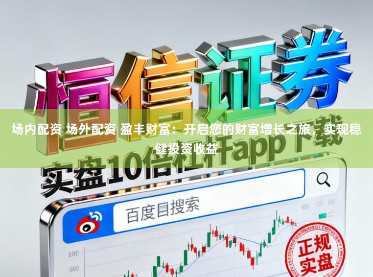 场内配资 场外配资 盈丰财富:开启您的财富增长之旅,实现稳健投资收益