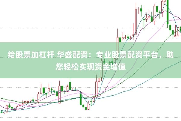 给股票加杠杆 华盛配资:专业股票配资平台,助您轻松实现资金增值