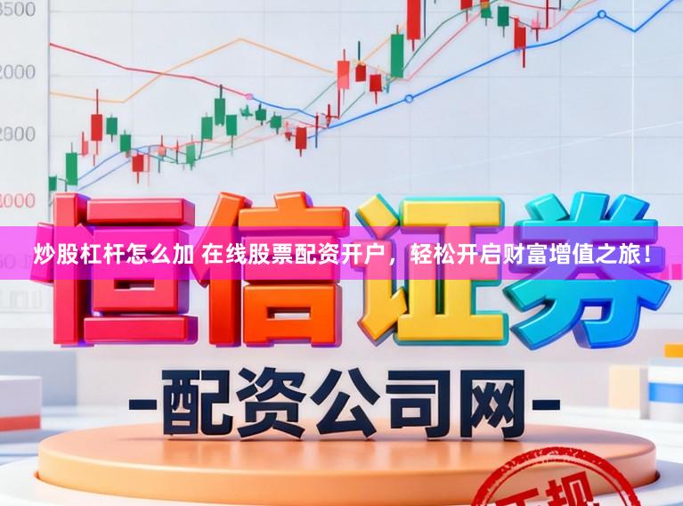 炒股杠杆怎么加 在线股票配资开户,轻松开启财富增值之旅!