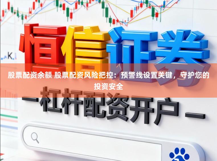 股票配资余额 股票配资风险把控：预警线设置关键，守护您的投资安全