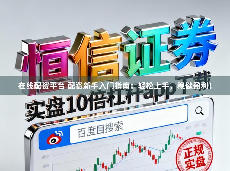 在线配资平台 配资新手入门指南：轻松上手，稳健盈利！