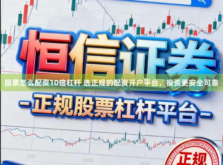 股票怎么配资10倍杠杆 选正规的配资开户平台,投资更安全可靠