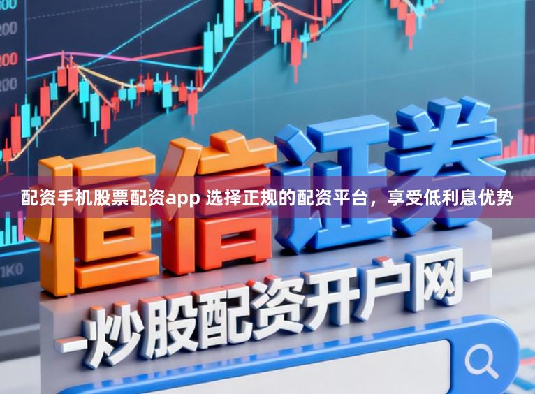 配资手机股票配资app 选择正规的配资平台,享受低利息优势