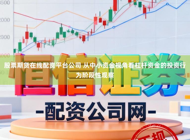 股票期货在线配资平台公司 从中小资金视角看杠杆资金的投资行为阶段性观察