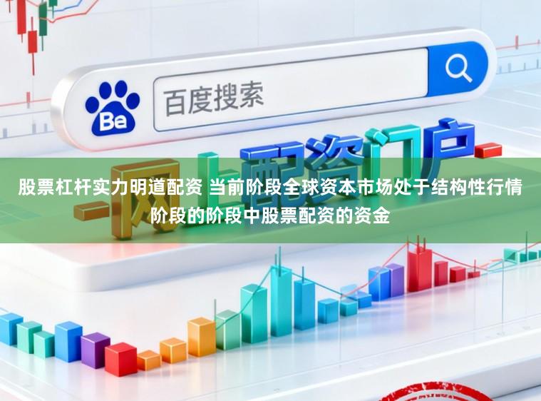 股票杠杆实力明道配资 当前阶段全球资本市场处于结构性行情阶段的阶段中股票配资的资金