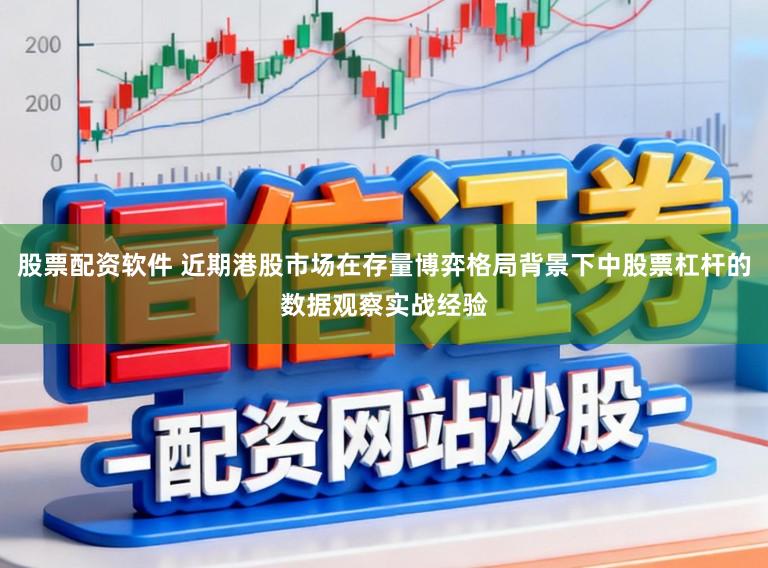 股票配资软件 近期港股市场在存量博弈格局背景下中股票杠杆的数据观察实战经验