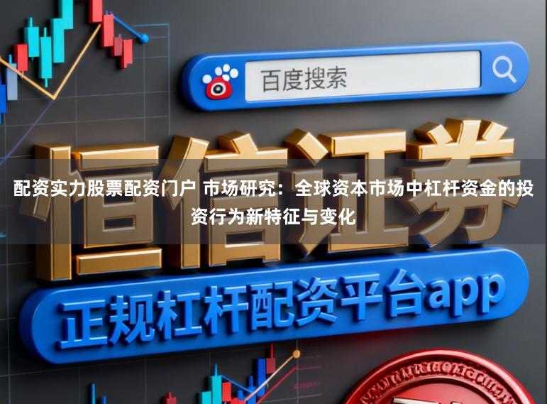 配资实力股票配资门户 市场研究：全球资本市场中杠杆资金的投资行为新特征与变化