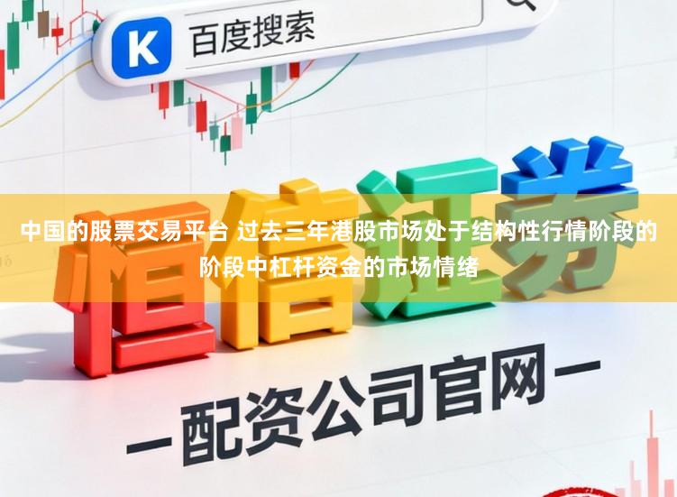 中国的股票交易平台 过去三年港股市场处于结构性行情阶段的阶段中杠杆资金的市场情绪