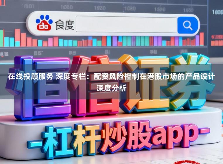 在线投顾服务 深度专栏：配资风险控制在港股市场的产品设计深度分析