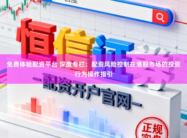 免费体验配资平台 深度专栏：配资风险控制在港股市场的投资行为操作指引
