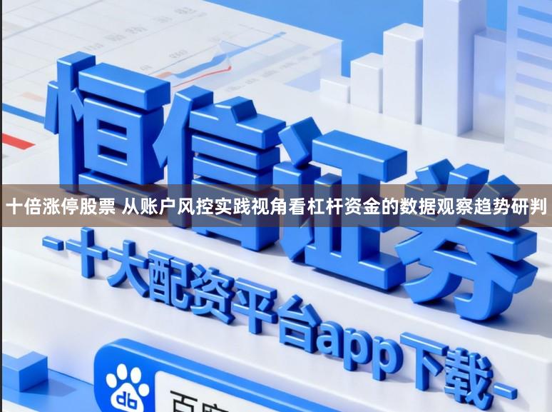 十倍涨停股票 从账户风控实践视角看杠杆资金的数据观察趋势研判