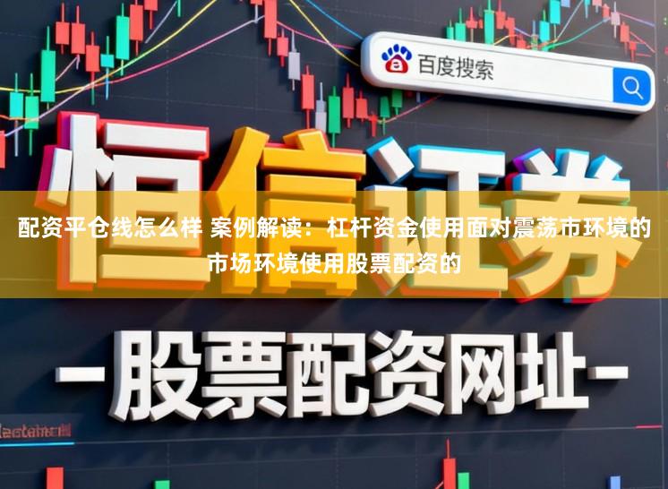 配资平仓线怎么样 案例解读：杠杆资金使用面对震荡市环境的市场环境使用股票配资的
