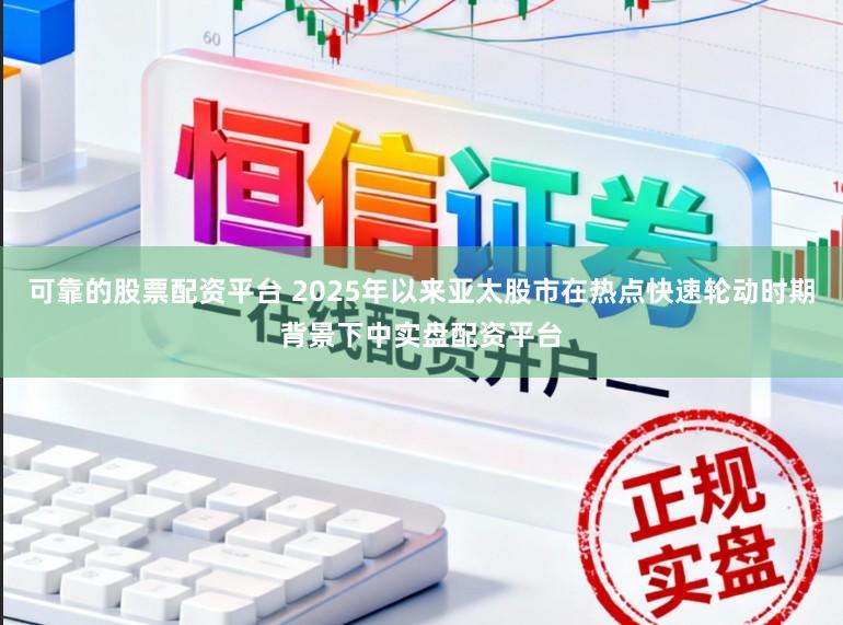 可靠的股票配资平台 2025年以来亚太股市在热点快速轮动时期背景下中实盘配资平台