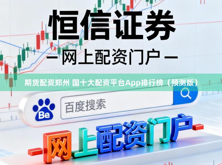 期货配资郑州 国十大配资平台App排行榜（预测版）