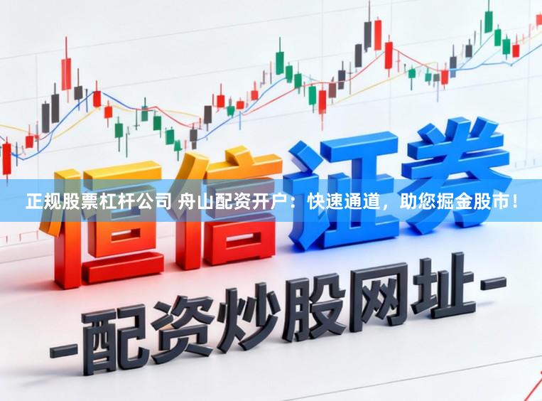 正规股票杠杆公司 舟山配资开户：快速通道，助您掘金股市！